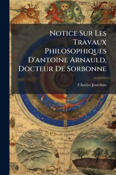 Notice Sur Les Travaux Philosophiques D'antoine Arnauld Docteur De Sorbonne
