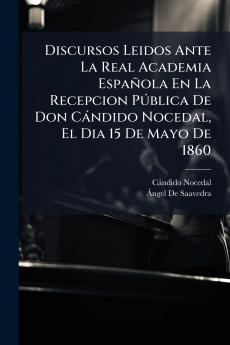 Discursos Leidos Ante La Real Academia Española En La Recepcion Pública De Don Cándido Nocedal El Dia 15 De Mayo De 1860