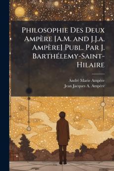 Philosophie Des Deux Ampère [A.M. and J.J.a. Ampère] Publ. Par J. Barthélemy-Saint-Hilaire