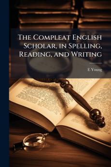 The Compleat English Scholar in Spelling Reading and Writing