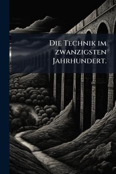 Die Technik im zwanzigsten Jahrhundert.