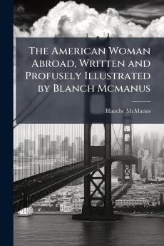 The American Woman Abroad Written and Profusely Illustrated by Blanch Mcmanus