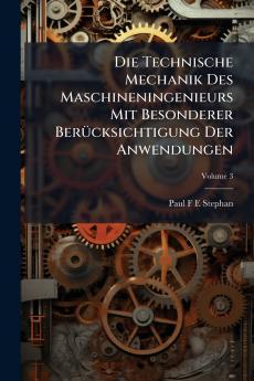 Die Technische Mechanik Des Maschineningenieurs Mit Besonderer Berücksichtigung Der Anwendungen; Volume 3