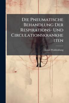 Die Pneumatische Behandlung Der Respirations- Und Circulationskrankheiten