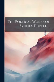 The Poetical Works of Sydney Dobell ...