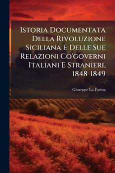 Istoria Documentata Della Rivoluzione Siciliana E Delle Sue Relazioni Co'governi Italiani E Stranieri 1848-1849