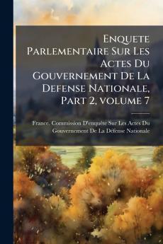 Enquete Parlementaire Sur Les Actes Du Gouvernement De La Defense Nationale Part 2 volume 7