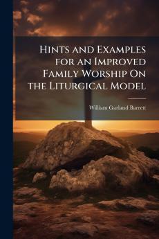 Hints and Examples for an Improved Family Worship On the Liturgical Model
