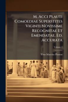 M. Acci Plauti Comoediae Superstites Viginti Novissime Recognitae Et Emendatae. Ed. Accurata; Volume 2