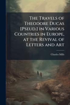 The Travels of Theodore Ducas [Pseud.] in Various Countries in Europe at the Revival of Letters and Art