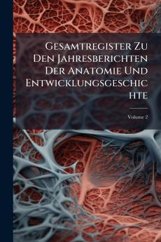 Gesamtregister Zu Den Jahresberichten Der Anatomie Und Entwicklungsgeschichte; Volume 2