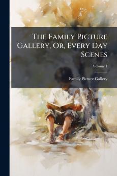 The Family Picture Gallery Or Every Day Scenes; Volume 1