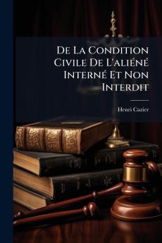 De La Condition Civile De L'aliéné Interné Et Non Interdit