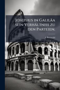 Josephus in Galiläa sein Verhältniss zu den Parteien.