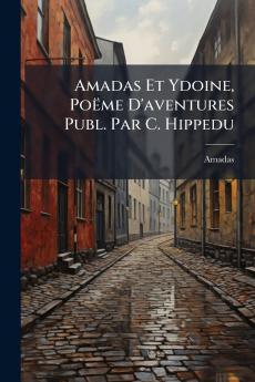 Amadas Et Ydoine Poëme D'aventures Publ. Par C. Hippedu
