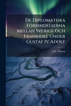 De Diplomatiska Förbindelserna Mellan Sverige Och Frankrike Under Gustaf IV Adolf