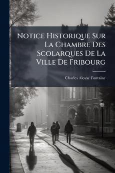 Notice Historique Sur La Chambre Des Scolarques De La Ville De Fribourg