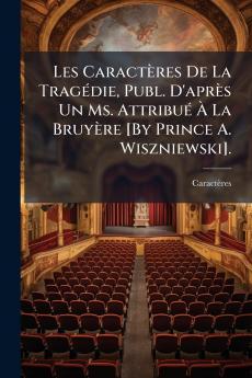 Les Caractères De La Tragédie Publ. D'après Un Ms. Attribué À La Bruyère [By Prince A. Wiszniewski].