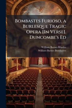 Bombastes Furioso a Burlesque Tragic Opera [In Verse]. Duncombe's Ed