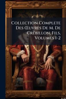 Collection Complete Des Œuvres De M. De Crébillon Fils Volumes 1-2