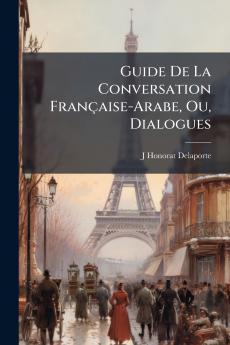 Guide De La Conversation Française-Arabe Ou Dialogues