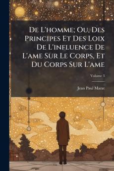 De L'homme; Ou Des Principes Et Des Loix De L'influence De L'ame Sur Le Corps Et Du Corps Sur L'ame; Volume 3