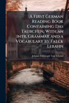 A First German Reading Book Containing Das Täubchen With an Intr. Grammar and a Vocabulary by Falck Lebahn