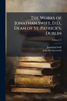 The Works of Jonathan Swift D.D. Dean of St. Patrick's Dublin