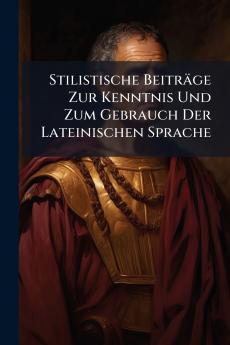 Stilistische Beiträge Zur Kenntnis Und Zum Gebrauch Der Lateinischen Sprache
