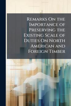 Remarks On the Importance of Preserving the Existing Scale of Duties On North American and Foreign Timber