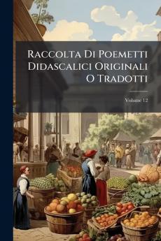 Raccolta Di Poemetti Didascalici Originali O Tradotti; Volume 12
