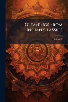 Gleanings From Indian Classics; Volume 2