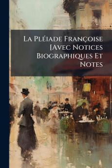 La Pléiade Françoise [Avec Notices Biographiques Et Notes