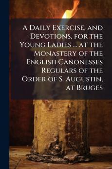 A Daily Exercise and Devotions for the Young Ladies ... at the Monastery of the English Canonesses Regulars of the Order of S. Augustin at Bruges