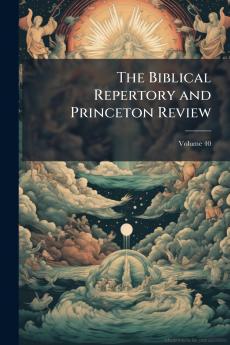 The Biblical Repertory and Princeton Review; Volume 40