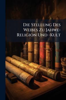 Die Stellung Des Weibes Zu Jahwe-Religion Und -Kult