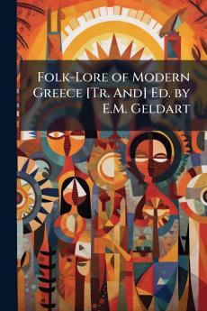 Folk-Lore of Modern Greece [Tr. And] Ed. by E.M. Geldart