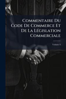 Commentaire Du Code De Commerce Et De La Législation Commerciale; Volume 8
