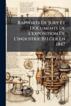Rapports De Jury Et Documents De L'exposition De L'industrie Belger En 1847