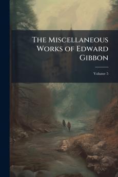 The Miscellaneous Works of Edward Gibbon