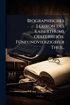 Biographisches Lexikon des Kaiserthums Oesterreich. Fünfundvierzigster Theil.