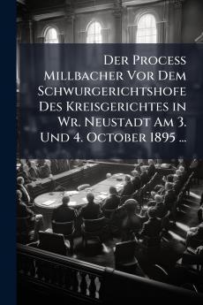 Der Process Millbacher Vor Dem Schwurgerichtshofe Des Kreisgerichtes in Wr. Neustadt Am 3. Und 4. October 1895 ...