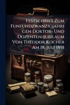 Festschrift Zum Funfundzwanzigjahrigen Doktor- Und Dozenten-Jubilaum Von Theodor Kocher Am 18. Juli 1891