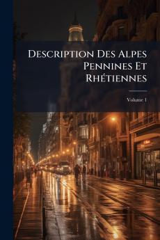 Description Des Alpes Pennines Et Rhétiennes; Volume 1