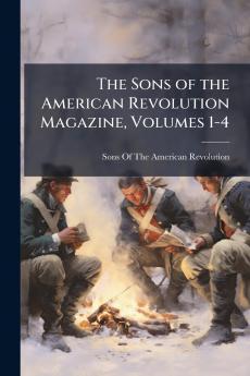 The Sons of the American Revolution Magazine Volumes 1-4