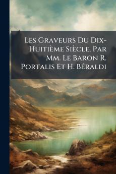 Les Graveurs Du Dix-Huitième Siècle Par Mm. Le Baron R. Portalis Et H. Béraldi