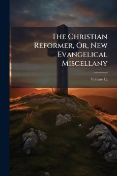 The Christian Reformer Or New Evangelical Miscellany; Volume 12