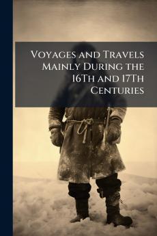 Voyages and Travels Mainly During the 16Th and 17Th Centuries