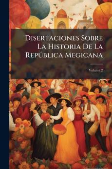 Disertaciones Sobre La Historia De La República Megicana