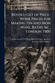 Revised List of Piece-Work Prices for Making Tin and Iron Ware Baths &c. London 1900